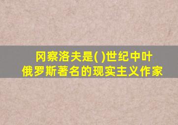 冈察洛夫是( )世纪中叶俄罗斯著名的现实主义作家